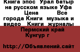 Книга эпос “Урал-батыр“ на русском языке Уфа, 1981 › Цена ­ 500 - Все города Книги, музыка и видео » Книги, журналы   . Пермский край,Кунгур г.